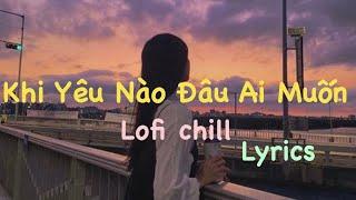 KHI YÊU NÀO ĐÂU AI MUỐN  LOFI CHILL  Trịnh Thiên Ân ft DJC