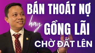 Bán thoát nợ hay để gồng lãi tiếp chờ tăng giá  Sâu sắc I Phạm Văn Nam