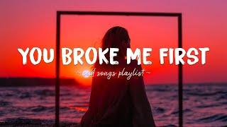 You Broke Me First  Sad songs playlist for broken hearts  Depressing Songs That Will Make You Cry