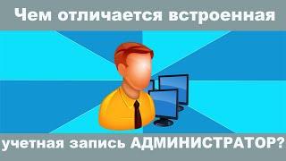 Чем отличается встроенная учетная запись АДМИНИСТРАТОР?