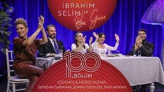 İbrahim Selim İle Bu Gece #100 Enis ArıkanEzgi Mola Merve Dizdar Serenay Sarıkaya Şükrü Özyıldız