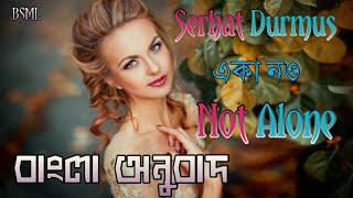 Serhat Durmus - Not Alone. Turkish Music Bangla Lyrics বাংলা অনুবাদ Bengali Translation.