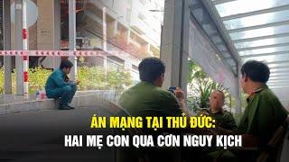 Vụ án mạng nghiêm trọng tại Thủ Đức Hai mẹ con đã qua cơn nguy kịch