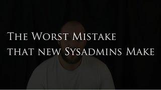 The Worst Mistake that New Sysadmins Make