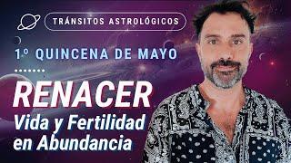  RENACER. Vida y Fertilidad en Abundancia  - Tránsitos Astrológicos de la 1ra Quincena de Mayo.