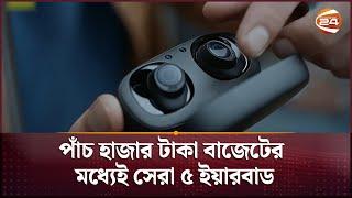 পাঁচ হাজার টাকা বাজেটের মধ্যেই সেরা ৫ ইয়ারবাড  Earbuds  Channel 24