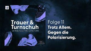 #11 Trotz Allem. Gegen die Polarisierung  Trauer & Turnschuh