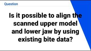 Is it possible to align the scanned upper model and lower jaw by using existing bite data?