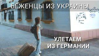 Что случилось? Покидаем Германию. Куда летим? Жизнь беженцев из Украины