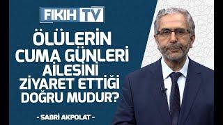 ÖLÜLERİN CUMA GÜNLERİ AİLESİNİ ZİYARET ETTİĞİ DOĞRU MUDUR? - SABRİ AKPOLAT