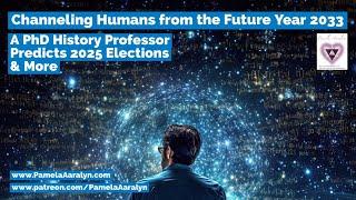 Channeling Humans from the Future 2033- PhD History Professor Predicts US 2024 Elections & More