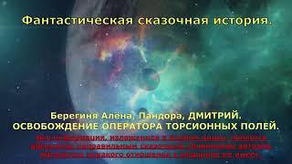 Фантастическая сказочная история  Берегиня Алёна ДМИТРИЙ   ОСВОБОЖДЕНИЯ ОПЕРАТОРА ТОРСИОННЫХ ПОЛЕЙ