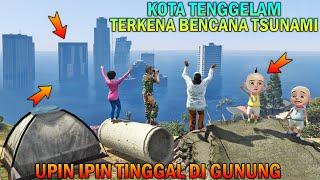 KOTA TENGGELAM TERKENA TSUNAMI UPIN IPIN TINGGAL DIGUNUNG - GTA 5 BOCIL SULTAN