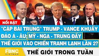 Ông Trump-Vance khuấy đảo Á-ÂuThế giới sắp chiến tranh lạnh lần 2? Tin thế giới nổi bật trong tuần