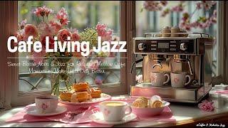 Cafe Living Jazz - Sweet Bossa Nova & Jazz for Relaxing Mellow Cafe Moments to Make Your Day Better