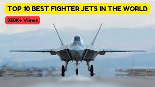 Top 10 Best Fighter Jets in the World  Best Fighter Aircraft in the World