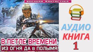 #Аудиокнига. В ПЕТЛЕ ВРЕМЕНИ -1 Из огня да в полымя. КНИГА 1. #Попаданцы #БоеваяФантастика