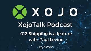 XojoTalk 012 Shipping is a feature with Paul Levine