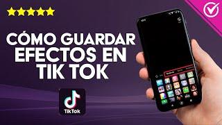 ¿Cómo Guardar los Efectos de Otra Persona en TikTok?  Conoce Nuevas Tendencias