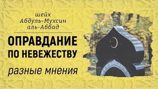 Оправдание по невежеству - разные мнения  Шейх АбдульМухсин аль-Аббад