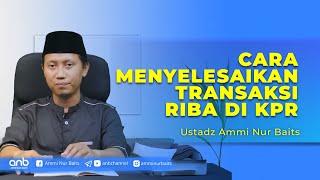 Cara Menyelesaikan Transaksi Riba di KPR  Ustadz Ammi Nur Baits ST. BA.
