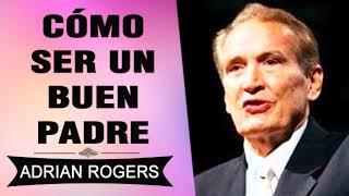 CÓMO SER UN BUEN PADRE SEGÚN LA BIBLIA  Adrian Rogers  El Amor que Vale  Predicas Cristianas