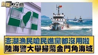 澎湖漁民嗆民進黨都沒用啦 陸海警大舉掃蕩金門角海域 新聞大白話 20240704