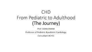 CHD From Pediatric to Adulthood The Journey. Prof .Soha Emam