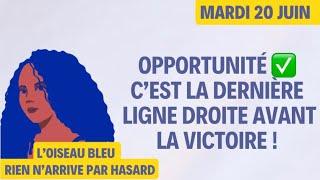 OPPORTUNITÉ  C’EST LA DERNIÈRE LIGNE DROITE AVANT LA VICTOIRE  Tirage du 20 Juin 