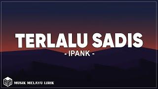 Ipank - Terlalu Sadis Lirik Lagu