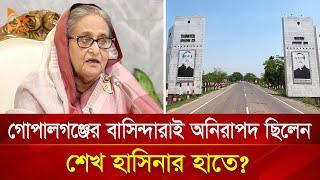 গোপালগঞ্জের বাসিন্দারাই অনিরাপদ ছিলেন শেখ হাসিনার হাতে?  Nagorik TV Special