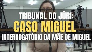  Tribunal do Júri Caso Miguel - Interrogatório da MÃE de MIGUEL acusada