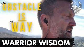 WARRIOR WISDOM The Obstacle IS the way