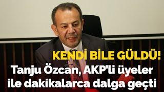 Tanju Özcan AKPli üyeler ile dakikalarca dalga geçti Dayanamadı kendi bile güldü