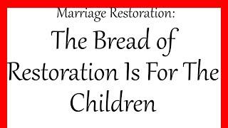 Marriage Restoration The Bread Of Restoration Is For The Children