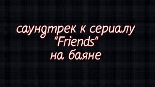 Саундтрек к сериалу Друзья  ost Friends  на баяне