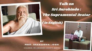 Talk on Sri Aurobindo  The Supramental Avatar  Sharadbhai Joshi  Chairman SAS Baroda  The Mother