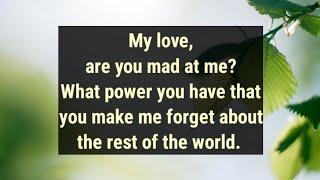 My love are you mad at me? What power you have that you make me forget about the rest of the...