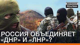 Россия объединяет «ДНР» и «ЛНР»?  Донбасc Реалии