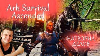 Ark Survival Ascended - НАТВОРИЛ ДЕЛОВ