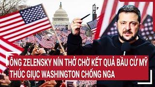 Điểm nóng thế giới Ông Zelensky nín thở chờ kết quả bầu cử Mỹ thúc giục Washington chống Nga