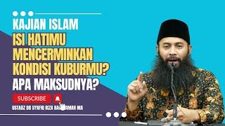 Isi Hatimu Mencerminkan Kuburmu. Apa Maksudnya? - Ustadz Dr. Syafiq Riza Basalamah M.A