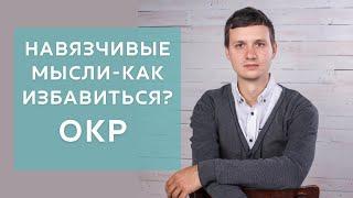 КАК ИЗБАВИТЬСЯ ОТ НАВЯЗЧИВЫХ МЫСЛЕЙ ОКР -обсессивно-компульсивного расстройства