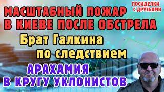 Масштабный пожар в Киеве после обстрела. Брат Галкина по следствием.Арахамия в кругу уклонистов.