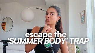 how to let go of the SUMMER BODY TRAP.