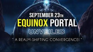 Equinox September 23th 2023  A Realm-Shifting Convergence  Prepare NOW