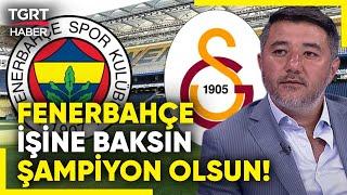 Ali Naci Küçük Fenerbahçe Galatasarayı Takip Edeceğine İşine Baksın Şampiyon Olur - TGRT Haber