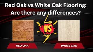 Red Oak vs White Oak Flooring  Are There Any Differences?