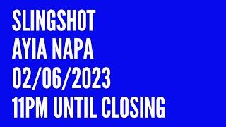 Slingshot Ayia Napa 02062023 11pm until Closing