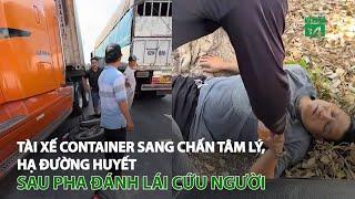 Tài xế container sang chấn tâm lý hạ đường huyết sau pha đánh lái cứu người  VTC14